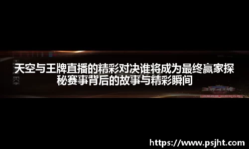 天空与王牌直播的精彩对决谁将成为最终赢家探秘赛事背后的故事与精彩瞬间