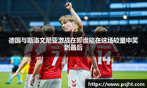 德国与斯洛文尼亚激战在即谁能在这场较量中笑到最后