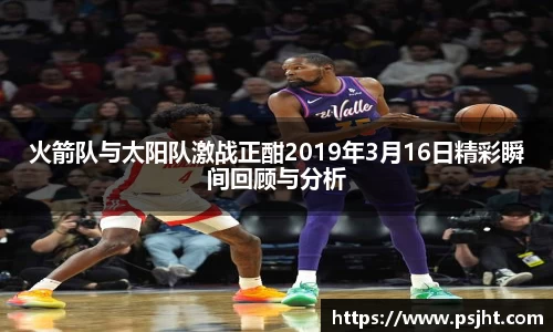 火箭队与太阳队激战正酣2019年3月16日精彩瞬间回顾与分析