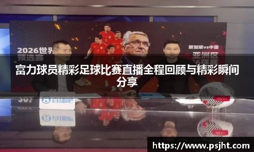 富力球员精彩足球比赛直播全程回顾与精彩瞬间分享