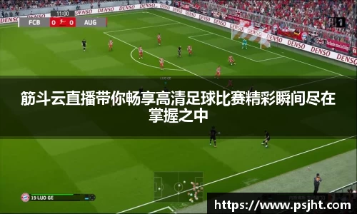 筋斗云直播带你畅享高清足球比赛精彩瞬间尽在掌握之中