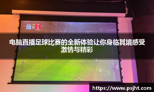 电脑直播足球比赛的全新体验让你身临其境感受激情与精彩
