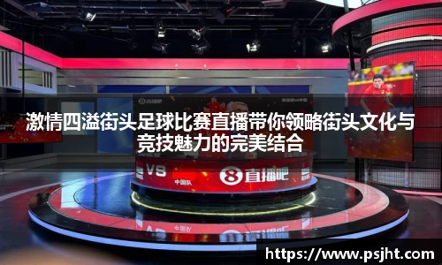 激情四溢街头足球比赛直播带你领略街头文化与竞技魅力的完美结合