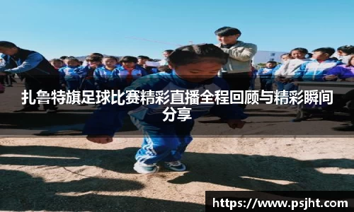 扎鲁特旗足球比赛精彩直播全程回顾与精彩瞬间分享