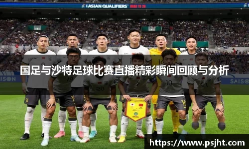 国足与沙特足球比赛直播精彩瞬间回顾与分析