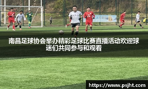 南昌足球协会举办精彩足球比赛直播活动欢迎球迷们共同参与和观看