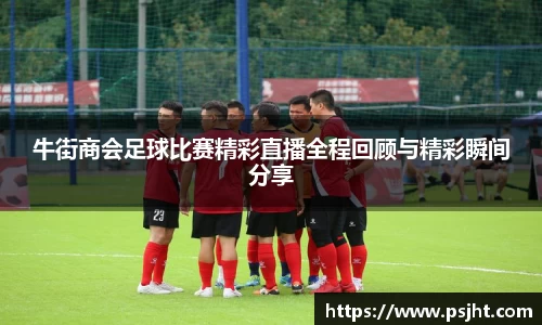 牛街商会足球比赛精彩直播全程回顾与精彩瞬间分享