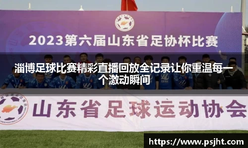 淄博足球比赛精彩直播回放全记录让你重温每一个激动瞬间