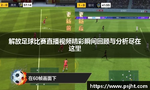 解放足球比赛直播视频精彩瞬间回顾与分析尽在这里