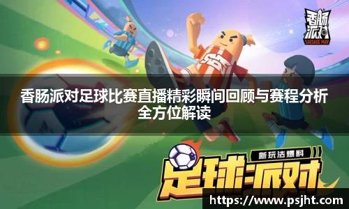 香肠派对足球比赛直播精彩瞬间回顾与赛程分析全方位解读