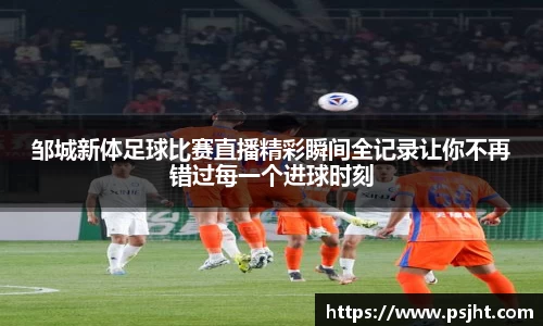 邹城新体足球比赛直播精彩瞬间全记录让你不再错过每一个进球时刻