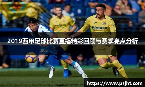 2019西甲足球比赛直播精彩回顾与赛季亮点分析