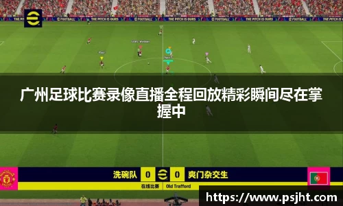 广州足球比赛录像直播全程回放精彩瞬间尽在掌握中