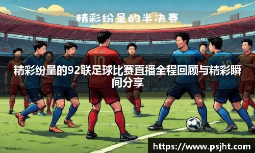 精彩纷呈的92联足球比赛直播全程回顾与精彩瞬间分享