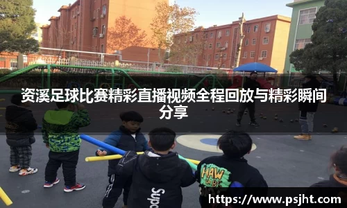 资溪足球比赛精彩直播视频全程回放与精彩瞬间分享
