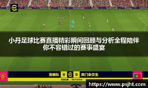 小丹足球比赛直播精彩瞬间回顾与分析全程陪伴你不容错过的赛事盛宴
