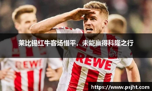 莱比锡红牛客场惜平，未能赢得科隆之行