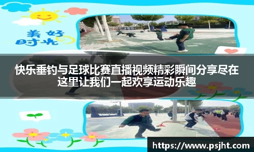 快乐垂钓与足球比赛直播视频精彩瞬间分享尽在这里让我们一起欢享运动乐趣