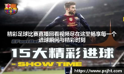 精彩足球比赛直播回看视频尽在这里畅享每一个进球瞬间与精彩时刻