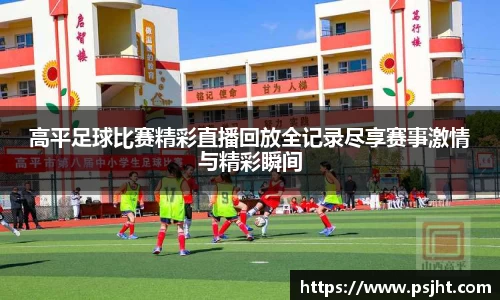 高平足球比赛精彩直播回放全记录尽享赛事激情与精彩瞬间