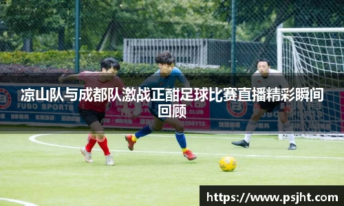 凉山队与成都队激战正酣足球比赛直播精彩瞬间回顾