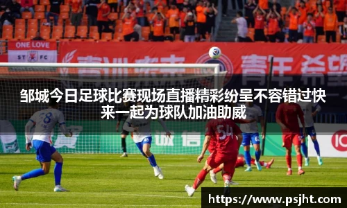 邹城今日足球比赛现场直播精彩纷呈不容错过快来一起为球队加油助威