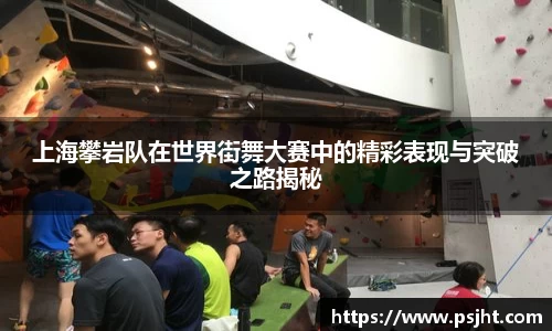 上海攀岩队在世界街舞大赛中的精彩表现与突破之路揭秘