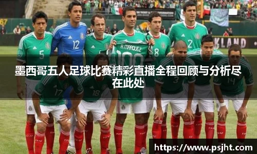 墨西哥五人足球比赛精彩直播全程回顾与分析尽在此处