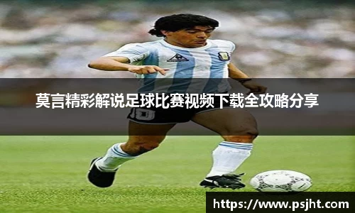 莫言精彩解说足球比赛视频下载全攻略分享