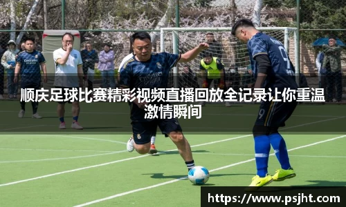 顺庆足球比赛精彩视频直播回放全记录让你重温激情瞬间