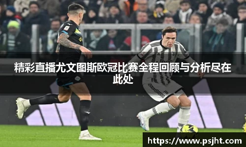 精彩直播尤文图斯欧冠比赛全程回顾与分析尽在此处