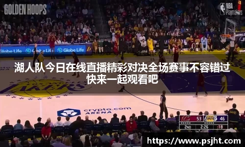 湖人队今日在线直播精彩对决全场赛事不容错过快来一起观看吧
