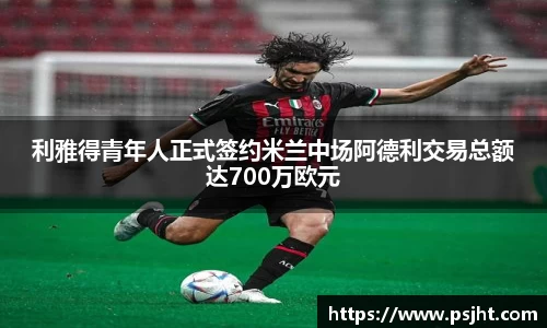 利雅得青年人正式签约米兰中场阿德利交易总额达700万欧元