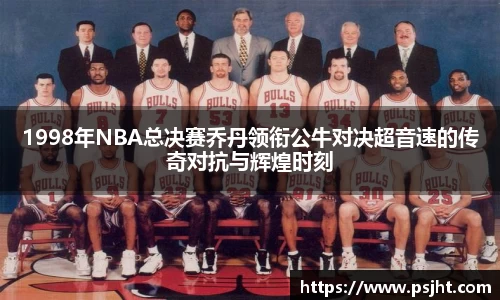1998年NBA总决赛乔丹领衔公牛对决超音速的传奇对抗与辉煌时刻