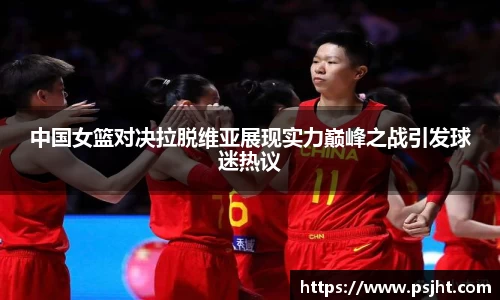 中国女篮对决拉脱维亚展现实力巅峰之战引发球迷热议