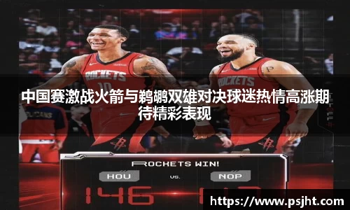 中国赛激战火箭与鹈鹕双雄对决球迷热情高涨期待精彩表现