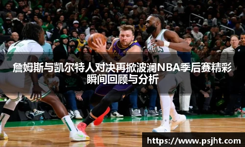 詹姆斯与凯尔特人对决再掀波澜NBA季后赛精彩瞬间回顾与分析