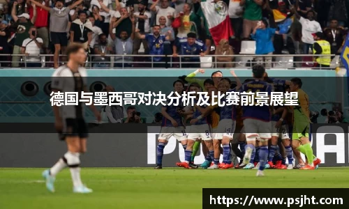 德国与墨西哥对决分析及比赛前景展望