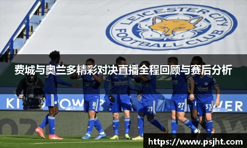 费城与奥兰多精彩对决直播全程回顾与赛后分析