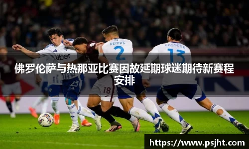 佛罗伦萨与热那亚比赛因故延期球迷期待新赛程安排