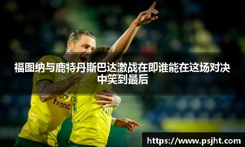 福图纳与鹿特丹斯巴达激战在即谁能在这场对决中笑到最后