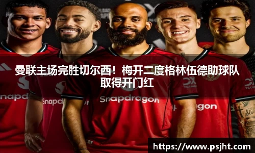 曼联主场完胜切尔西！梅开二度格林伍德助球队取得开门红