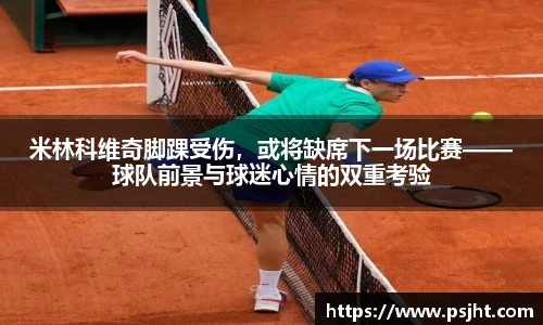 米林科维奇脚踝受伤，或将缺席下一场比赛——球队前景与球迷心情的双重考验