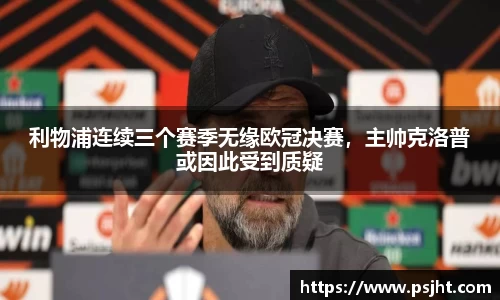 利物浦连续三个赛季无缘欧冠决赛，主帅克洛普或因此受到质疑