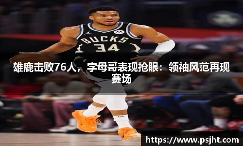 雄鹿击败76人，字母哥表现抢眼：领袖风范再现赛场